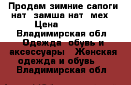 Продам зимние сапоги нат. замша нат. мех › Цена ­ 4 500 - Владимирская обл. Одежда, обувь и аксессуары » Женская одежда и обувь   . Владимирская обл.